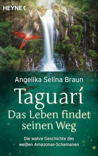 Braun, Angelika Selina Taguari. Das Leben findet seinen Weg: Die wahre Geschichte des weißen Amazonas-Schamanen