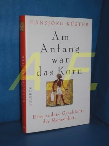 Küster, Hansjörg Am Anfang war das Korn: Eine andere Geschichte der Menschheit