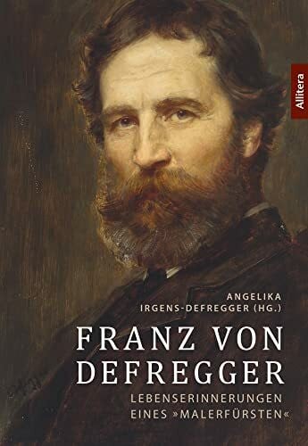 Angelika Irgens-Defregger (Hg.) Franz von Defregger: Lebenserinnerungen eines »Malerfürsten«