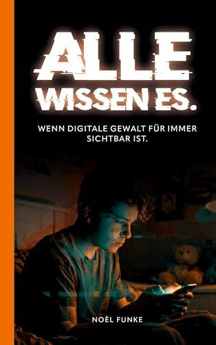 Funke, Noèl Alle wissen es.: Wenn digitale Gewalt für immer sichtbar ist.