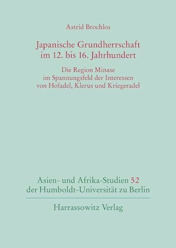 Brochlos, Astrid Japanische Grundherrschaft im 12. bis 16. Jahrhundert: Die Region Minase im Spannungsfeld der Interessen von Hofadel, Klerus und Kriegeradel (Asien- ... der Humboldt-Universität zu Berlin, Band 52)