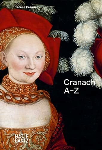 Präauer, Teresa Lucas Cranach: A–Z – Meister der Reformation und des Renaissance-Akts (A - Z Reihe, Band 4)