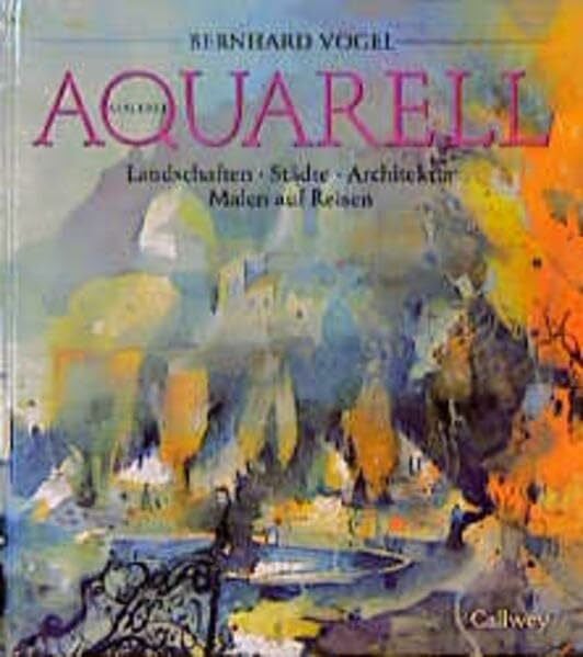 Vogel, Bernhard Aquarellmalerei - Landschaften, Städte, Architektur, Malen auf Reisen (Callwey Creativ)