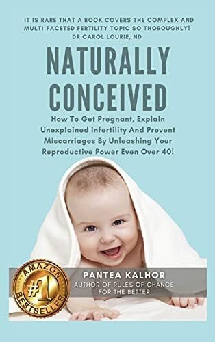 Kalhor, Pantea Naturally Conceived: How To Get Pregnant, Explain Unexplained Infertility And Prevent Miscarriages By Unleashing Your Reproductive Power Even Over 40!