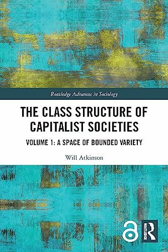 Atkinson, Will The Class Structure of Capitalist Societies: Volume 1: A Space of Bounded Variety (Routledge Advances in Sociology, 1)