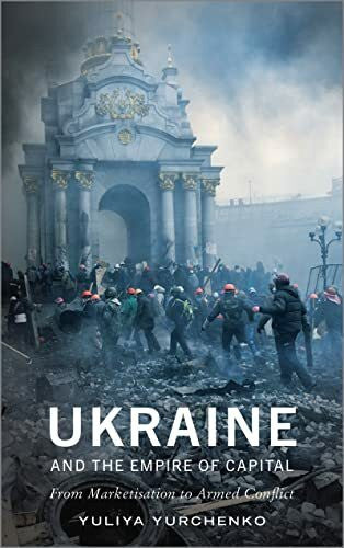 Yurchenko, Yuliya Ukraine and the Empire of Capital: From Marketisation to Armed Conflict