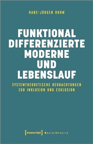 Hans-Jürgen Hohm Funktional differenzierte Moderne und Lebenslauf: Systemtheoretische Beobachtungen zur Inklusion und Exklusion (Sozialtheorie)