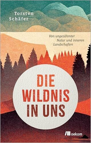 Schäfer, Torsten Die Wildnis in uns: Von ungezähmter Natur und inneren Landschaften