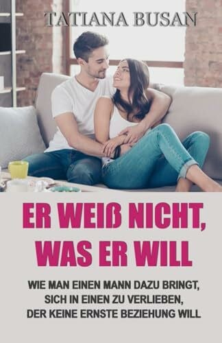 Busan, Tatiana Er weiß nicht, was er will: Wie Sie ihn dazu bringen, sich zu binden; Wie mache ich einen Mann emotional verfügbar; Wie umgehen mit einem Mann mit Bindungsangst