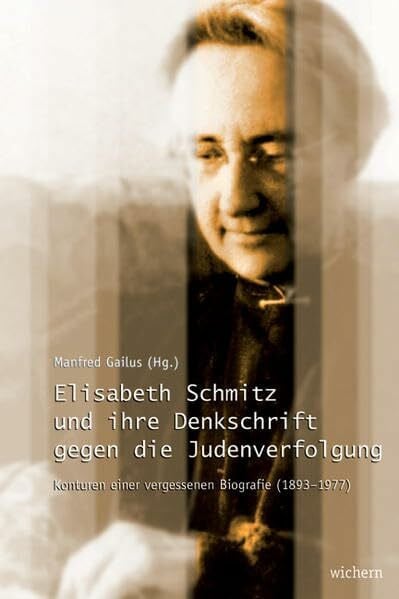 Gailus, Manfred Elisabeth Schmitz und ihre Denkschrift gegen die Judenverfolgung: Konturen einer vergessenen Biografie: Konturen einer vergessenen Biographie (1893-1977)