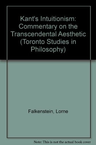 Falkenstein, Lorne Kant's Intuitionism: A Commentary on the Transcendental Aesthetic (Toronto Studies in Philosophy)