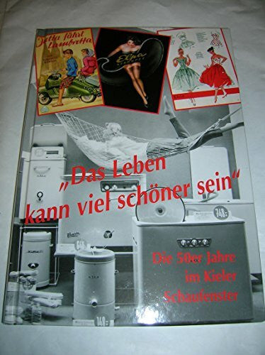 Paulsen, Astrid Das Leben kann viel schöner sein: Die 50er Jahre im Kieler Schaufenster (Veröffentlichungen des Schleswig-Holsteinischen Freilichtmuseums)