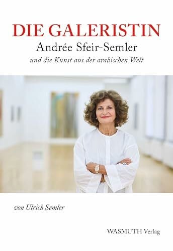 Semler, Ulrich Die Galeristin: Andrée Sfeir-Semler und die Kunst aus der arabischen Welt