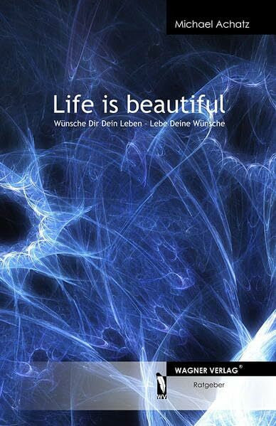 Achatz, Michael Life is beautiful: Wünsch Dir Dein Leben - Lebe Deine Wünsche
