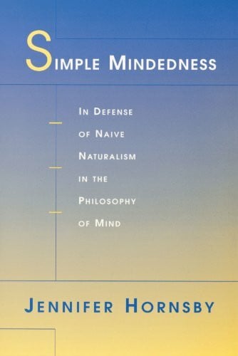 Hornsby, Jennifer Simple Mindedness: In Defense of Naive Naturalism in the Philosophy of Mind