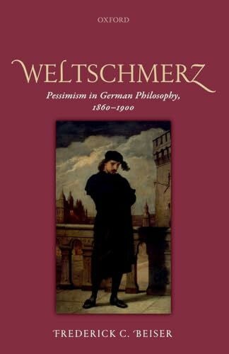 Beiser WELTSCHMERZ C: Pessimism in German Philosophy, 1860-1900