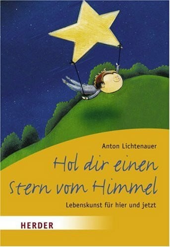 Lichtenauer, Anton Hol dir einen Stern vom Himmel: Lebenskunst für hier und jetzt