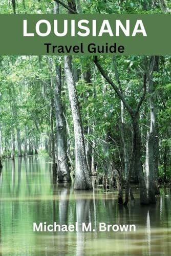 M. Brown, Michael LOUISIANA TRAVEL GUIDE: Explore Vibrant Culture, Hidden Gems, Historic Sites, Cajun cuisine, and Vibrant Culture