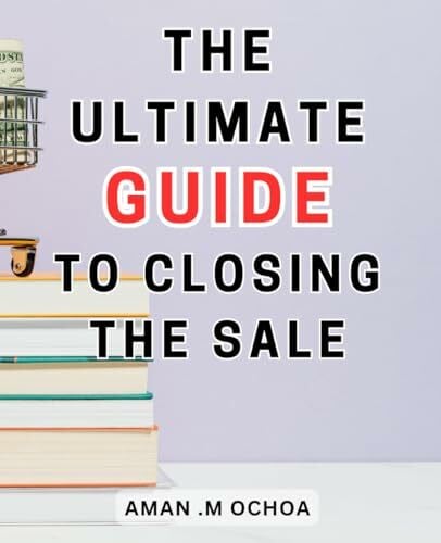 Ochoa, Aman .M The Ultimate Guide To Closing The Sale: Closing Sales Made Simple | The-Ultimate-Step-by-Step Guide-to Mastering the Art and Achieving Phenomenal Results