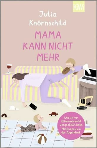 Knörnschild, Julia Mama kann nicht mehr: Wie ich mir Elternsein nicht vorgestellt habe: Mit Burnout in der Tagesklinik