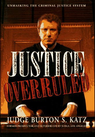 Katz, Burton S. Justice Overruled: Unmasking the Criminal Justice System