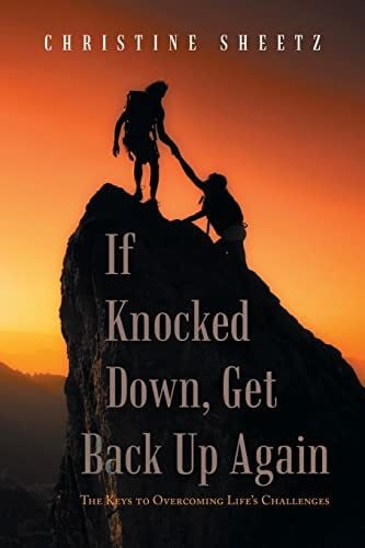 Sheetz, Christine If Knocked Down, Get Back up Again: The Keys to Overcoming Life's Challenges