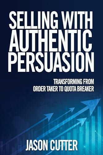 Cutter, Jason Selling With Authentic Persuasion: Transform from Order Taking to Quota Breaker