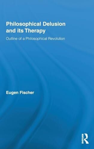 Fischer, Eugen Philosophical Delusion and its Therapy: Outline of a Philosophical Revolution (Routledge Studies in Contemporary Philosophy, 24, Band 24)