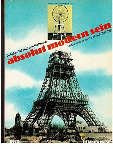 Neue Gesellschaft f. bildende Kunst e.V. Absolut modern sein: Zwischen Fahrrad und Fliessband - Culture technique in Frankreich 1889-1937 (Elefanten Press)