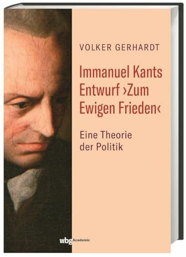 Gerhardt, Volker Immanuel Kants Entwurf ›Zum Ewigen Frieden‹: Eine Theorie der Politik