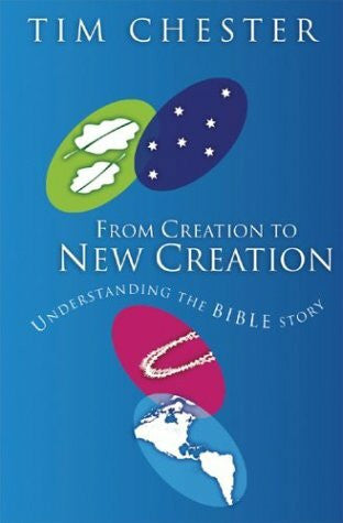 Chester, Tim From Creation to New Creation: Understanding the Bible Story