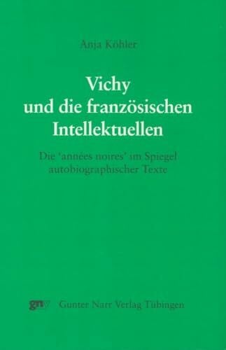 Köhler, Anja Vichy und die französischen Intellektuellen: Die 'anneés noires' im Spiegel autobiographischer Texte. Zugl. Diss.: Die 'annees noires' im Spiegel autobiographischer Texte. Diss.