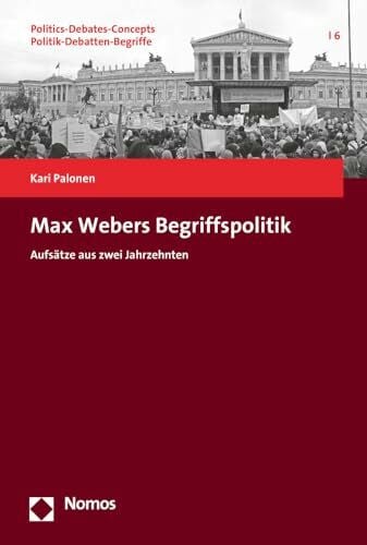 Palonen, Kari Max Webers Begriffspolitik: Aufsätze aus zwei Jahrzehnten (Politics-Debates-Concepts. Politik-Debatten-Begriffe)