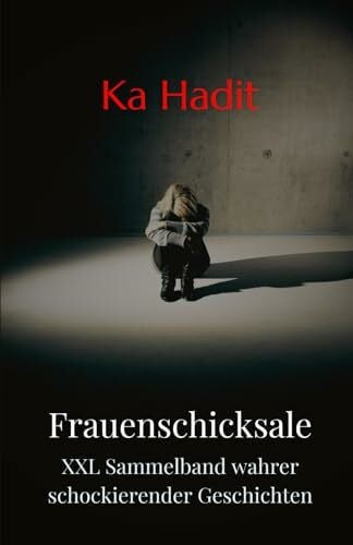 Hadit, Ka Frauenschicksale XXL Sammelband: Über 200 Seiten wahre, schockierende Geschichten aus dem echten Leben - inkl. autobiografischer Bonusgeschichte (Erfahrungsberichte von Frauen)