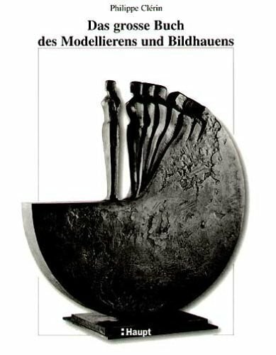 Schneider, Alfred Das grosse Buch des Modellierens und Bildhauens: Modellieren - Formen und Giessen - Bearbeiten und Behauen. Ein Lehrbuch für alle Werkstoffe und Techniken für Anfänger und Fortgeschrittene