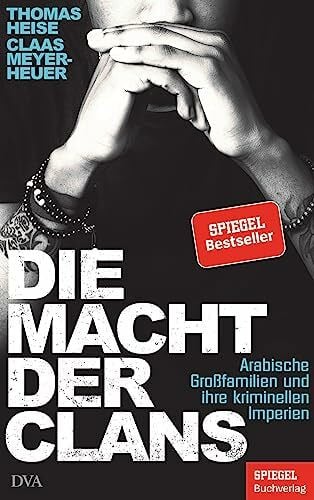 Meyer-Heuer, Claas Die Macht der Clans: Arabische Großfamilien und ihre kriminellen Imperien - Ein SPIEGEL-Buch