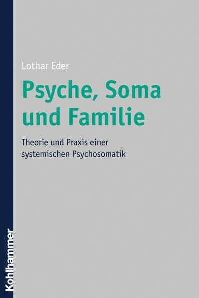 Eder, Lothar Psyche, Soma und Familie: Theorie und Praxis einer systemischen Psychosomatik
