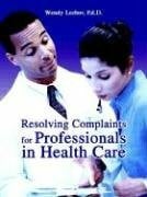 Leebov, Wendy Resolving Complaints for Professionals in Health Care