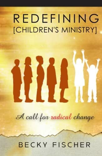 Fischer, Becky Redefining Children's Ministry in the 21st Century: A Call for Radical Change!