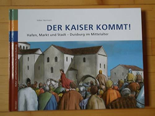 Herrmann, Volker Der Kaiser kommt!: Hafen, Markt und Stadt Duisburg im Mittelalter: Hafen, Markt und Stadt Duisburg im Mittelalter. Herausgegeben von Kultur- und Stadthistorisches Museum der Stadt Duisburg