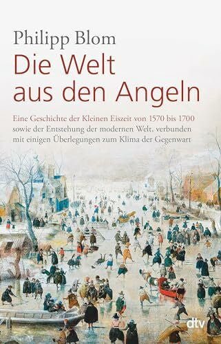 Blom, Philipp Die Welt aus den Angeln: Eine Geschichte der Kleinen Eiszeit von 1570 bis 1700 sowie der Entstehung der modernen Welt, verbunden mit einigen Überlegungen zum Klima der Gegenwart