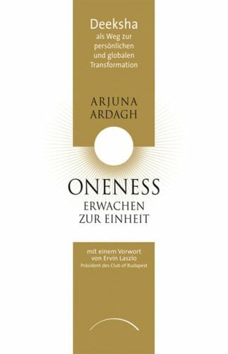 Ardagh, Arjuna Oneness - Erwachen zur Einheit: Deeksha als Weg zur persönlichen und globalen Transformation: Deeksha als Weg zur persönlichen und globalen Transformation. Vorw. v. Erwin Laszlo