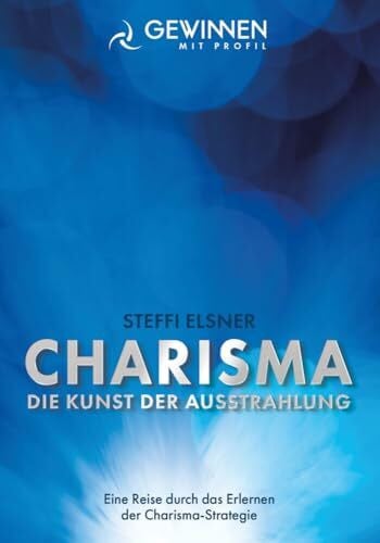 Steffi Elsner Charisma Die Kunst der Ausstrahlung: Eine Reis durch das Erlernen der Charisma-Startegie (Gewinnen mit Profil)