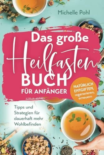 Pohl, Michelle Das große Heilfasten Buch für Anfänger: Natürlich entgiften, regenerieren, erneuern. Tipps und Strategien für dauerhaft mehr Wohlbefinden