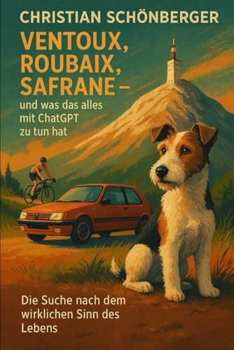 Schönberger, Christian Ventoux, Roubaix, Safrane–und was das alles mit ChatGPTzu tun hat.: Die Suche nach dem wirklichen Sinn des Lebens