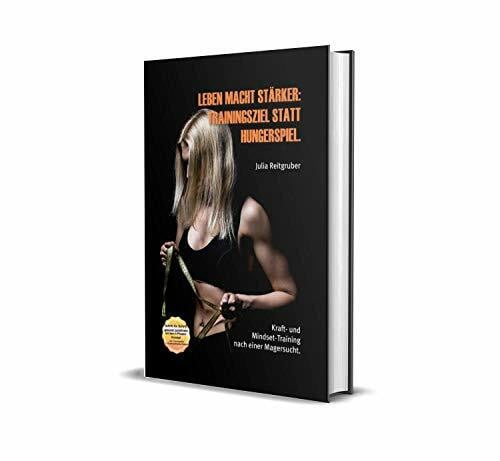Reitgruber, Julia Leben macht stärker - Trainingsziel statt Hungerspiel: Kraft- und Mindset-Training nach einer Magersucht