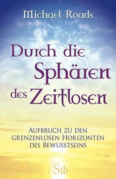 Roads, Michael Durch die Sphären des Zeitlosen: Aufbruch zu den grenzenlosen Horizonten des Bewußtseins