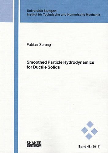 Spreng, Fabian Smoothed Particle Hydrodynamics for Ductile Solids (Schriften aus dem Institut für Technische und Numerische Mechanik der Universität Stuttgart)