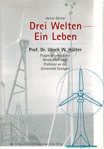 Heiner Dörner Drei Welten - Ein Leben. Prof. Dr. Ulrich W. Hütter. Flugzeugkonstrukteur, Windkraft-Pionier, Profesor an der Universität Stuttgart.