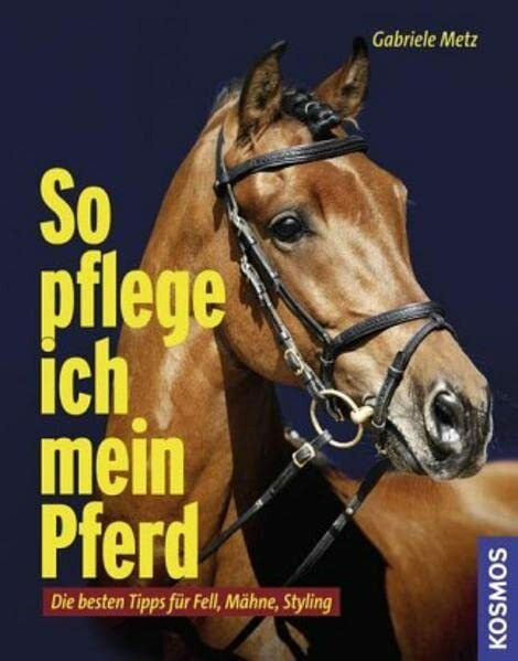 Metz, Gabriele So pflege ich mein Pferd: Die besten Tipps für Fell, Mähne, Styling